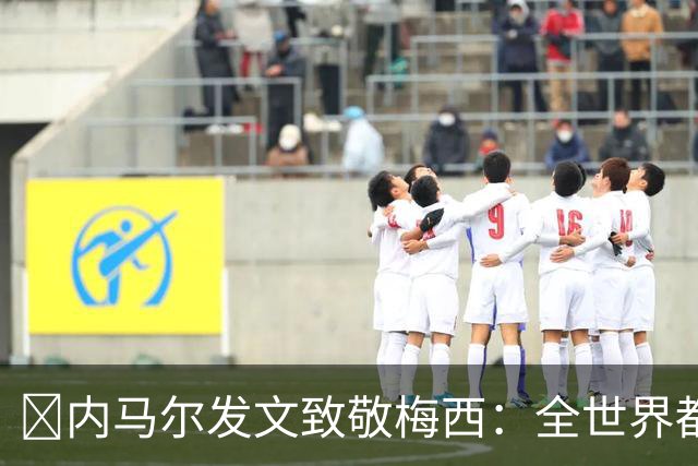 ​内马尔发文致敬梅西：全世界都感谢你
