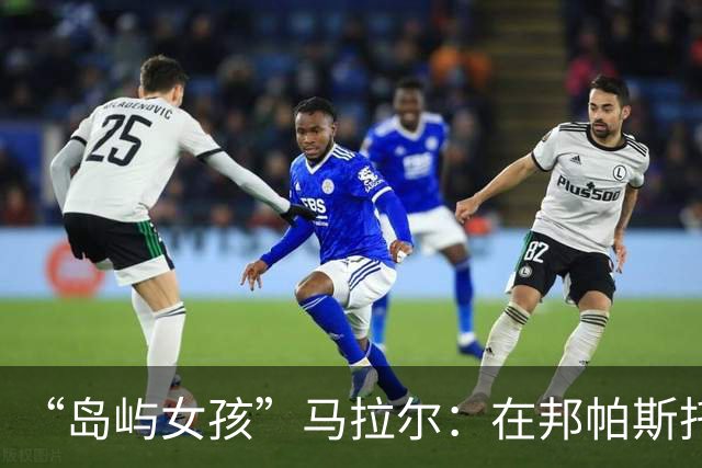 “岛屿女孩”马拉尔：在邦帕斯托麾下，想在切尔西“成为传奇”