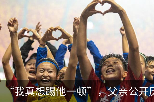 “我真想踢他一顿”，父亲公开厌恶1米83儿子：每天食堂要吃一百多！