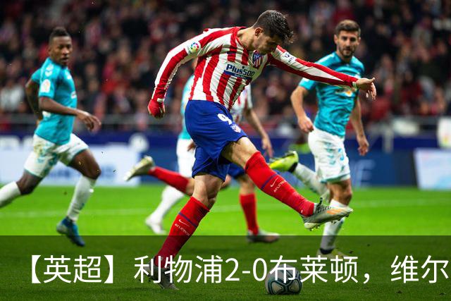 【英超】利物浦2-0布莱顿，维尔茨造乌龙，伊萨克破门