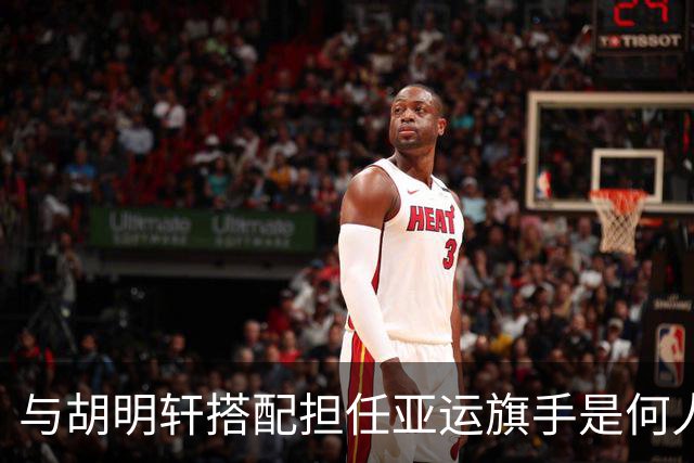 与胡明轩搭配担任亚运旗手是何人？已集齐奥运世锦赛等五项拳击大满贯
