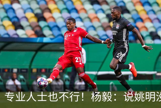 专业人士也不行！杨毅：说姚明没有足够支持的都是胡话