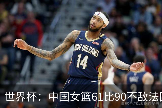 世界杯：中国女篮61比90不敌法国止步世界杯八强