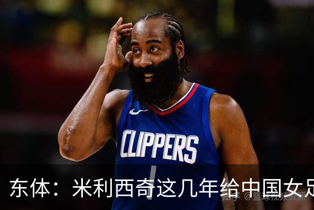 东体：米利西奇这几年给中国女足带来什么？相信球迷都能有答案