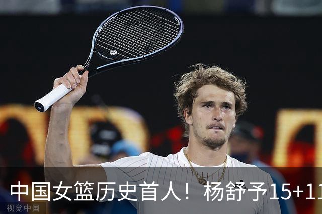 中国女篮历史首人！杨舒予15+11尖刀变超巨 关键两罚力证大心脏