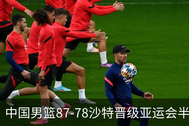 中国男篮87-78沙特晋级亚运会半决赛，廖三宁30+7+4，余嘉豪16+9
