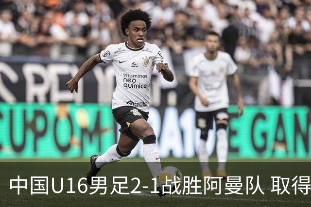 中国U16男足2-1战胜阿曼队 取得U17海湾杯两连胜