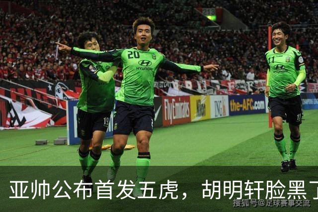 亚帅公布首发五虎，胡明轩脸黑了