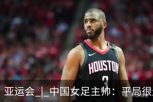 亚运会 | 中国女足主帅：平局很遗憾，仍有信心以小组头名出线