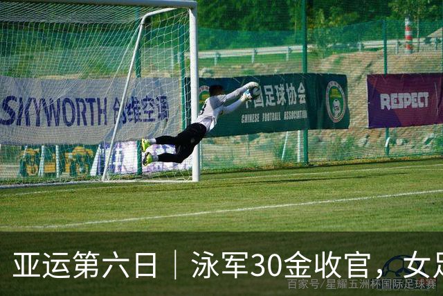 亚运第六日｜泳军30金收官，女足加时过关，陈妤颉成为亚洲“女飞人”