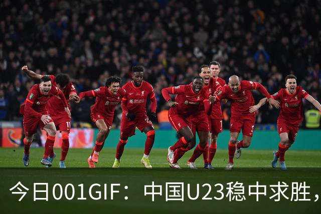 今日001GIF：中国U23稳中求胜，力争小组第一晋级