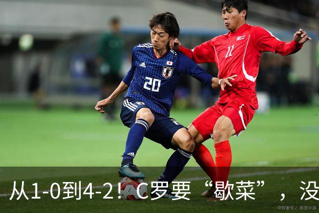 从1-0到4-2！C罗要“歇菜”，没有他球员更拼，勿让自负毁掉传奇