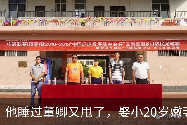 他睡过董卿又甩了，娶小20岁嫩妻躺平大理，如今62岁成人生赢家