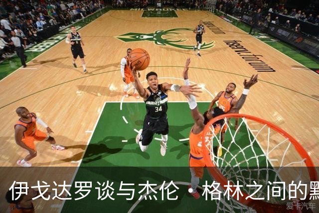 伊戈达罗谈与杰伦·格林之间的默契：今夏的训练让我们心有灵犀