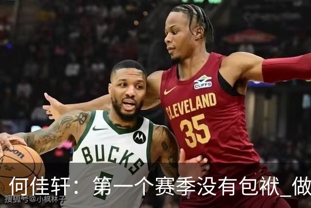 何佳轩：第一个赛季没有包袱 做好本职工作 尽最大努力帮球队赢球