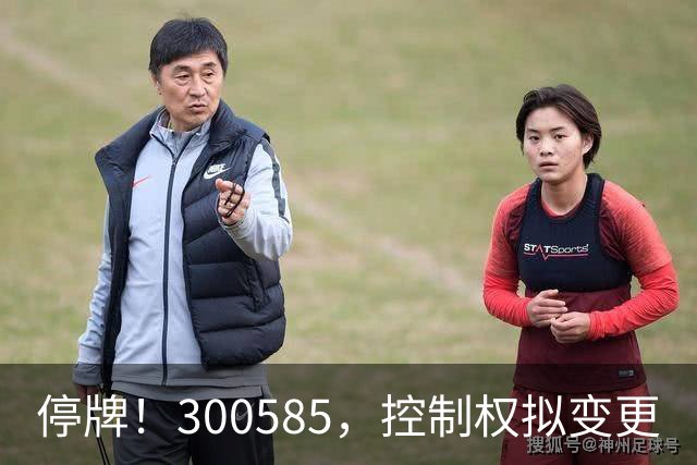 停牌！300585，控制权拟变更