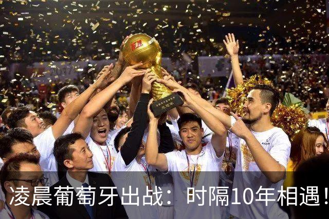 凌晨葡萄牙出战：时隔10年相遇！C罗领衔首发 72岁老帅首演