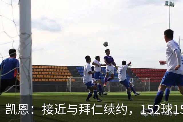 凯恩：接近与拜仁续约，152球154场