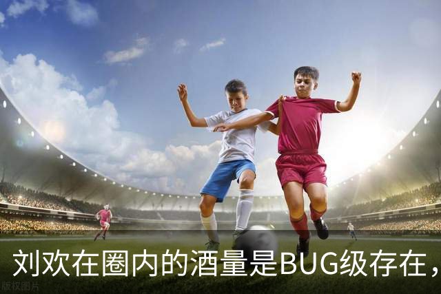 刘欢在圈内的酒量是BUG级存在，旁人根本拼不过。