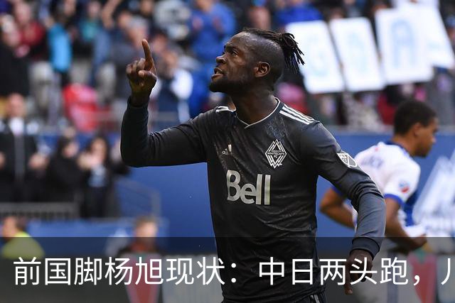 前国脚杨旭现状：中日两头跑，儿子保留中国籍，和孙可关系不一般