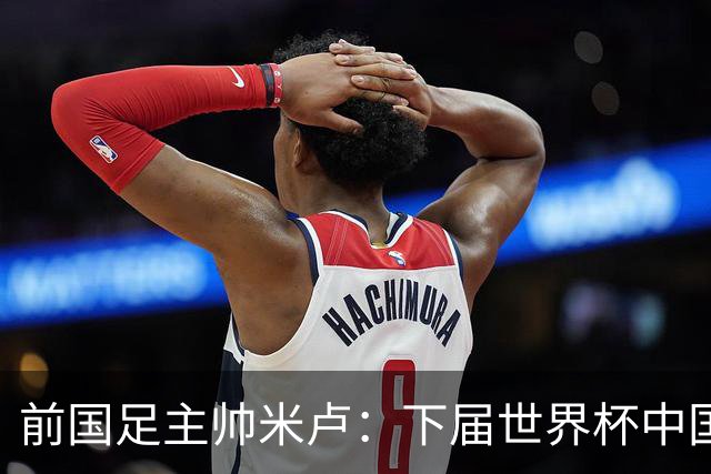 前国足主帅米卢：下届世界杯中国队有希望打进，现在的年轻队员很不错