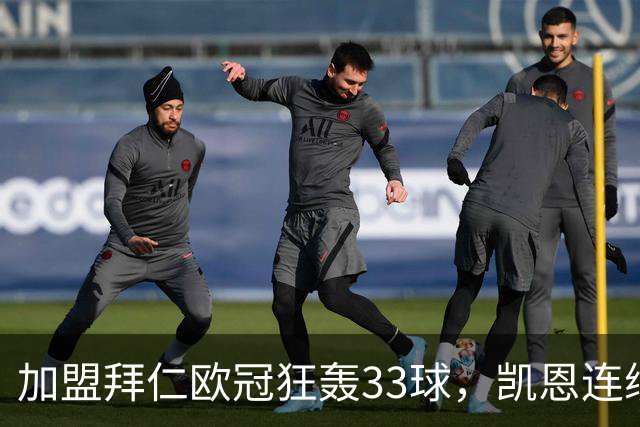 加盟拜仁欧冠狂轰33球，凯恩连续7场破门，仅次莱万神迹