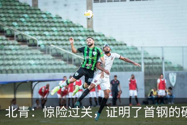 北青：惊险过关，证明了首钢的硬实力和阵容的深度与厚度之强