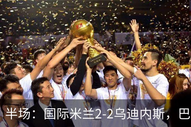 半场：国际米兰2-2乌迪内斯，巴雷拉破门，奥古斯托世界波