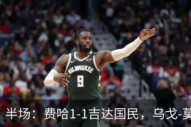半场：费哈1-1吉达国民，乌戈-莫拉，邦达连科破门