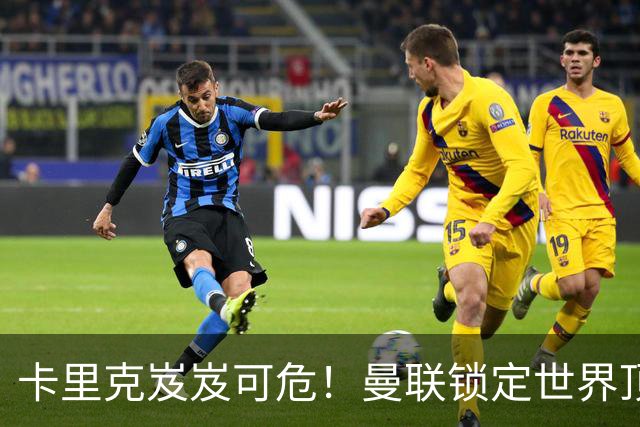 卡里克岌岌可危！曼联锁定世界顶级名帅！他就是下一个穆里尼奥