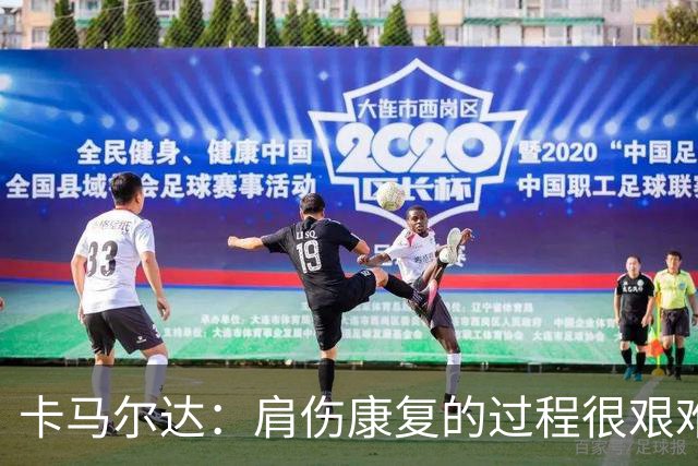 卡马尔达：肩伤康复的过程很艰难，拆护具那刻最解脱