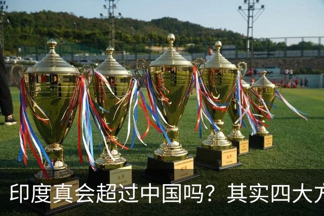 印度真会超过中国吗？其实四大方面已领先，最后一点真让人想不到