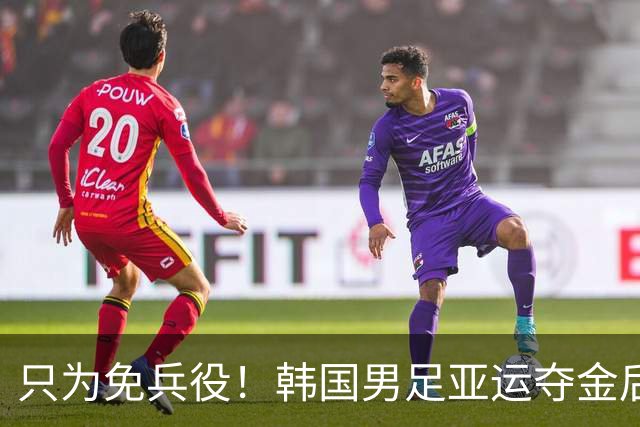 只为免兵役！韩国男足亚运夺金后开心表态：不用去当兵了！