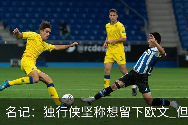 名记：独行侠坚称想留下欧文 但他频频出现在交易流言中