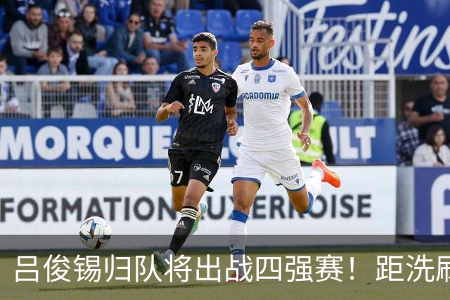 吕俊锡归队将出战四强赛！距洗刷耻辱仅差1胜 韩媒：目标时隔12年夺冠