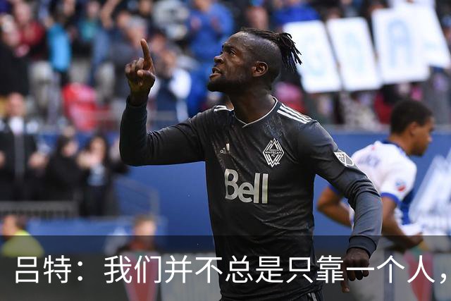 吕特：我们并不总是只靠一个人，大家都能进球和助攻