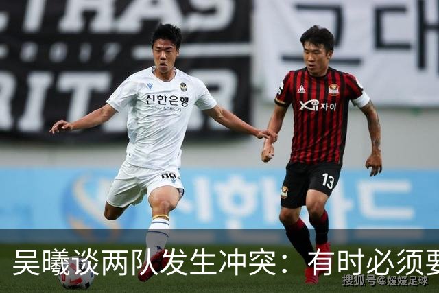 吴曦谈两队发生冲突：有时必须要有这种争执，也应该聪明一些
