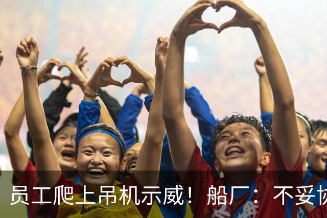员工爬上吊机示威！船厂：不妥协