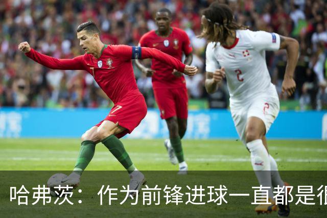 哈弗茨：作为前锋进球一直都是很棒的事