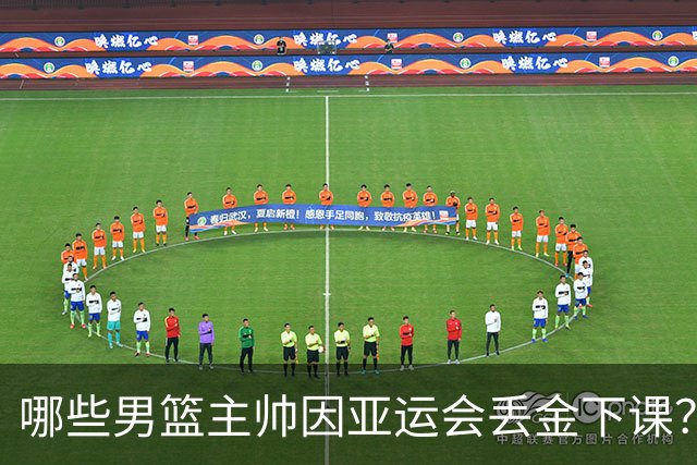 哪些男篮主帅因亚运会丢金下课？王非领衔 宫鲁鸣创历史最差留任