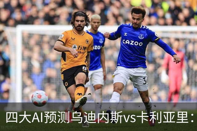 四大AI预测乌迪内斯vs卡利亚里：两家猜主胜，豆包又猜平局