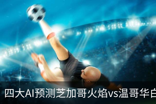 四大AI预测芝加哥火焰vs温哥华白浪：两家看客胜，两家猜平局