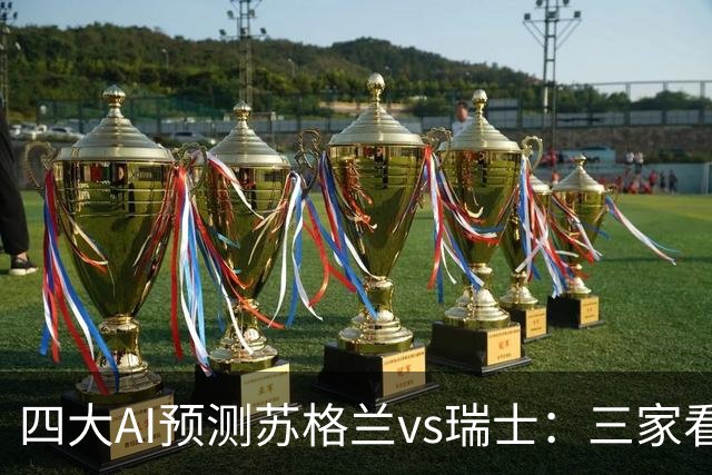 四大AI预测苏格兰vs瑞士：三家看好客胜，豆包支持平局
