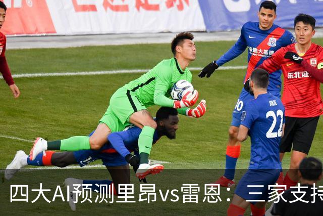 四大AI预测里昂vs雷恩：三家支持主胜，Deepseek看好平局