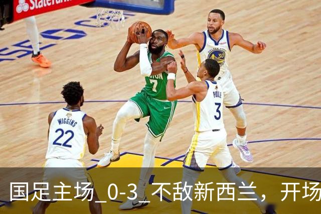 国足主场 0‑3 不敌新西兰，开场 4 分钟就被攻破球门