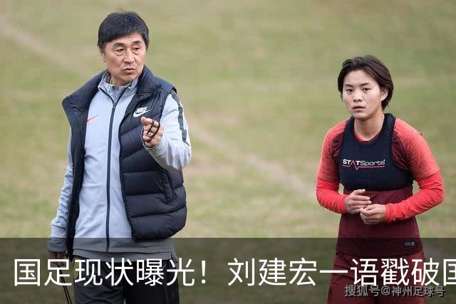 国足现状曝光！刘建宏一语戳破国足病根，场上乱象根源终于找到了