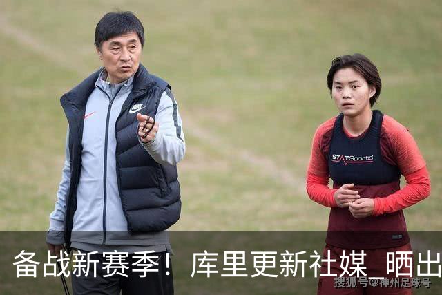 备战新赛季！库里更新社媒 晒出个人近期训练视频