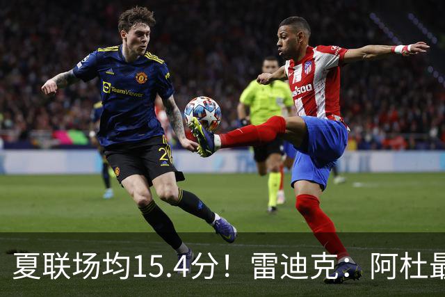 夏联场均15.4分！雷迪克：阿杜最近的状态很不错 他每天都在进步