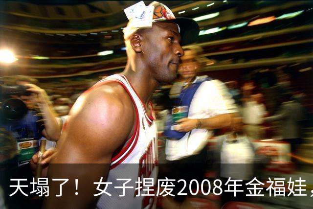 天塌了！女子捏废2008年金福娃，吐槽像纸皮。人果然赚不到认知以外的钱！