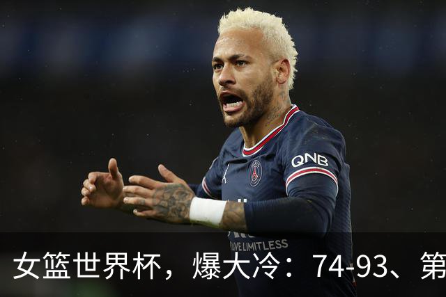 女篮世界杯，爆大冷：74-93、第3支四强，世界第5惨败，东道主被打醒了